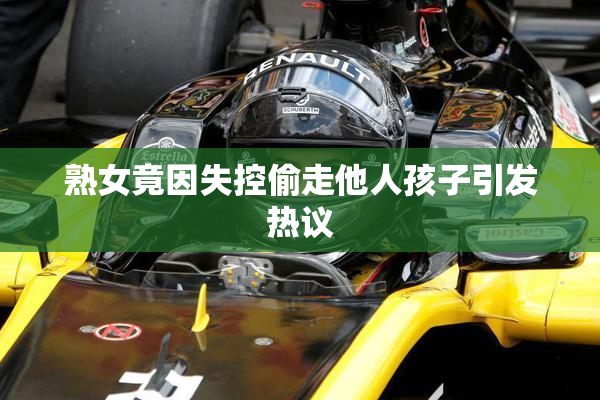 熟女竟因失控偷走他人孩子引发热议