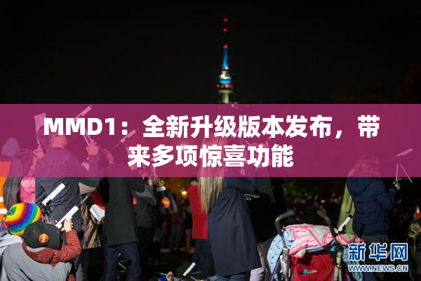 MMD1：全新升级版本发布，带来多项惊喜功能