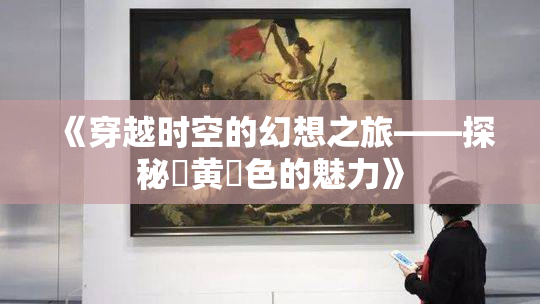 《穿越时空的幻想之旅——探秘✿黄✿色的魅力》