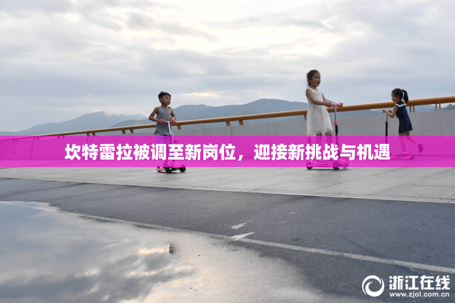 坎特雷拉被调至新岗位，迎接新挑战与机遇