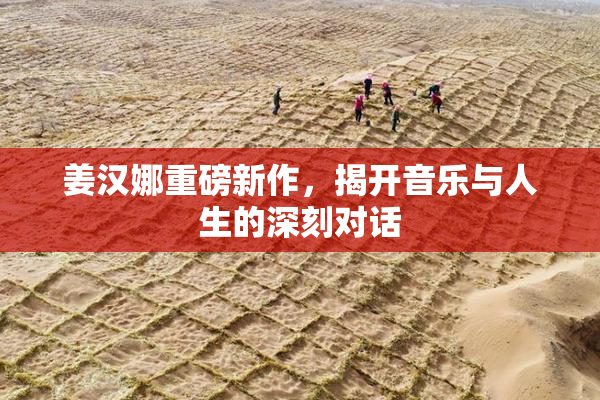 姜汉娜重磅新作，揭开音乐与人生的深刻对话
