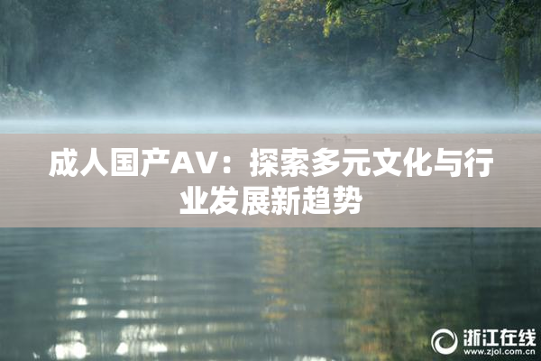 成人国产AV：探索多元文化与行业发展新趋势