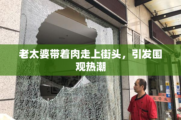 老太婆带着肉走上街头，引发围观热潮