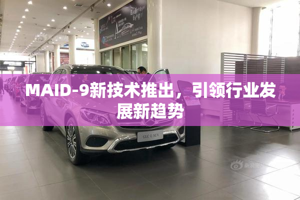 MAID-9新技术推出，引领行业发展新趋势