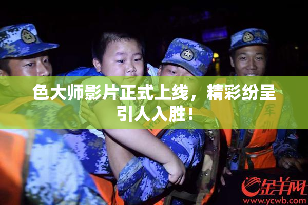 色大师影片正式上线，精彩纷呈引人入胜！