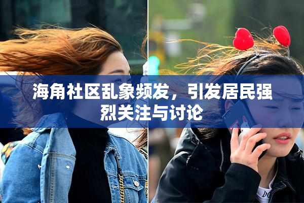 海角社区乱象频发，引发居民强烈关注与讨论