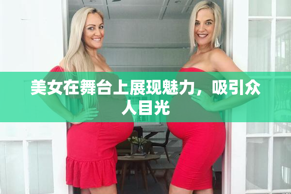 美女在舞台上展现魅力，吸引众人目光