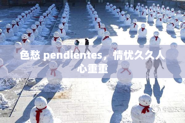 色愁 pendientes，情忧久久人心重重