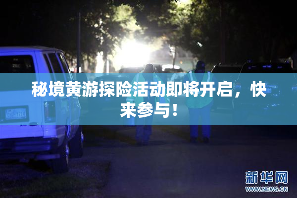 秘境黄游探险活动即将开启，快来参与！
