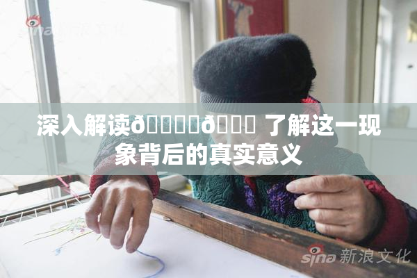 深入解读🔞‌🍌 了解这一现象背后的真实意义