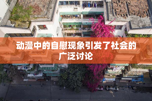 动漫中的自慰现象引发了社会的广泛讨论