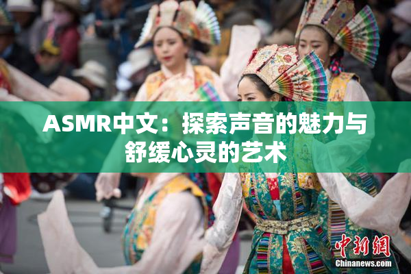 ASMR中文：探索声音的魅力与舒缓心灵的艺术
