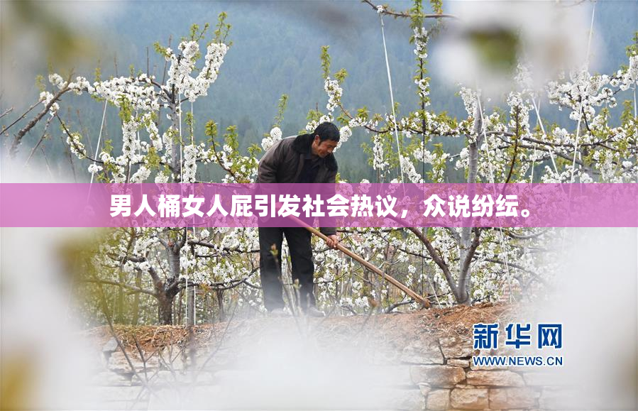 男人桶女人屁引发社会热议，众说纷纭。