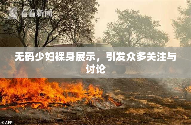 无码少妇裸身展示，引发众多关注与讨论