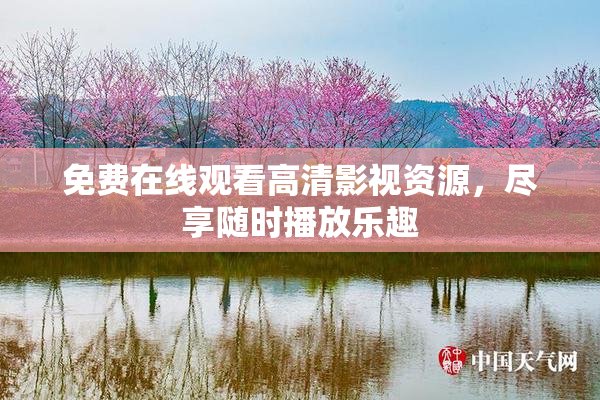 免费在线观看高清影视资源，尽享随时播放乐趣