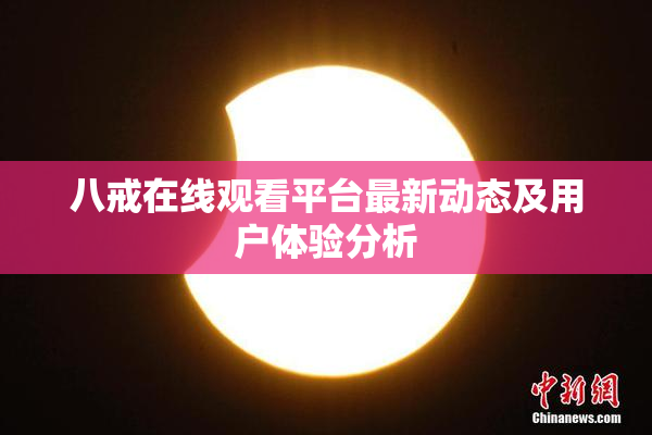 八戒在线观看平台最新动态及用户体验分析