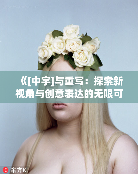《[中字]与重写：探索新视角与创意表达的无限可能性》