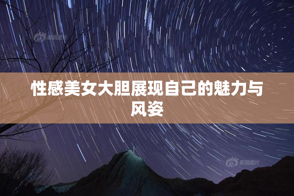 性感美女大胆展现自己的魅力与风姿