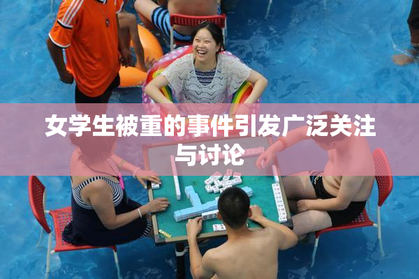 女学生被重的事件引发广泛关注与讨论