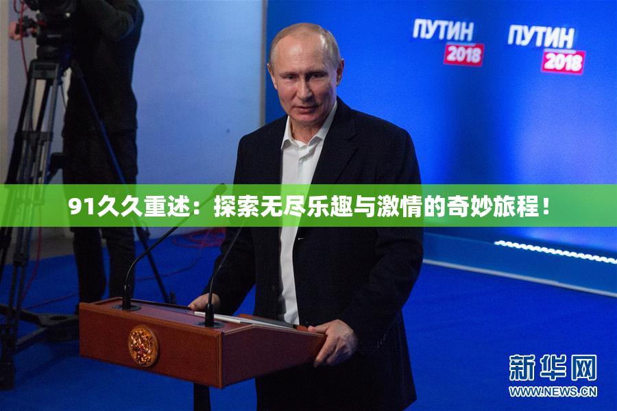 91久久重述：探索无尽乐趣与激情的奇妙旅程！