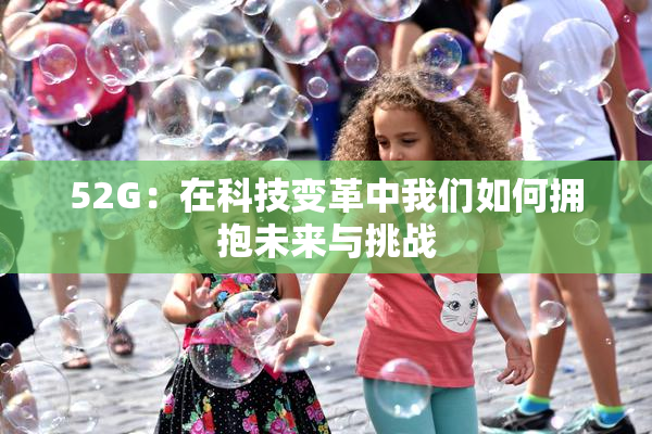 52G：在科技变革中我们如何拥抱未来与挑战