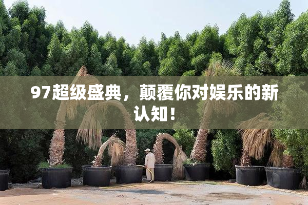 97超级盛典，颠覆你对娱乐的新认知！