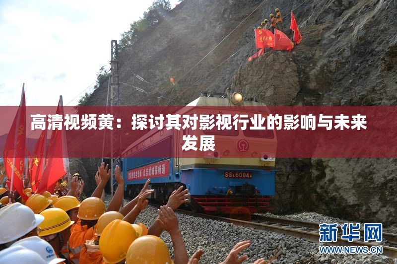 高清视频黄：探讨其对影视行业的影响与未来发展