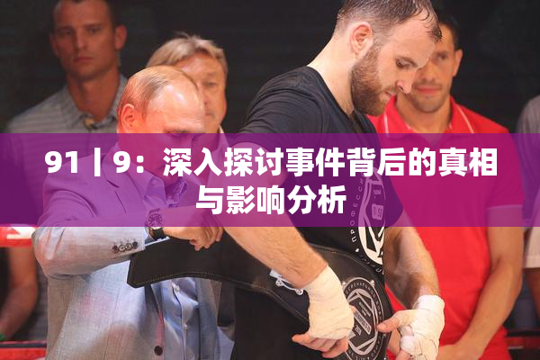 91丨9：深入探讨事件背后的真相与影响分析
