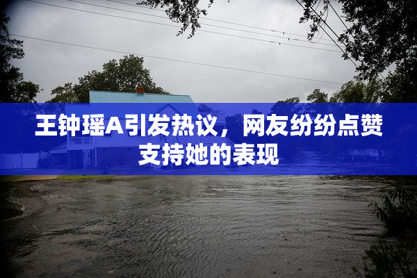 王钟瑶A引发热议，网友纷纷点赞支持她的表现