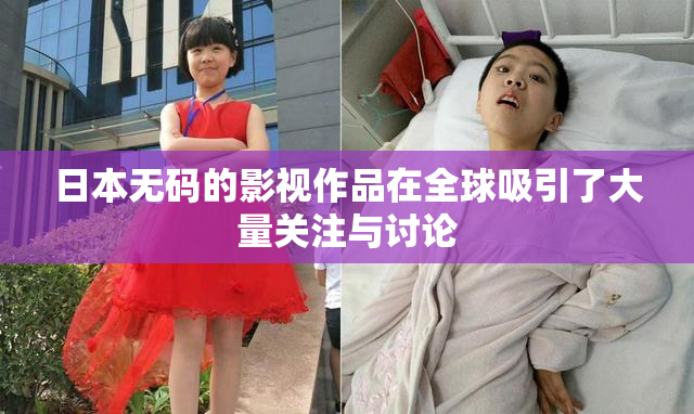 日本无码的影视作品在全球吸引了大量关注与讨论