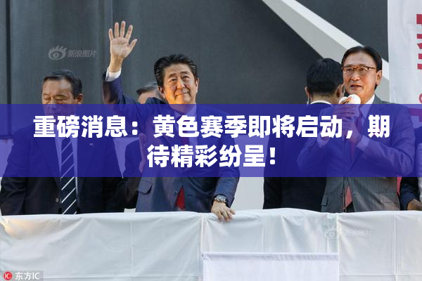 重磅消息：黄色赛季即将启动，期待精彩纷呈！