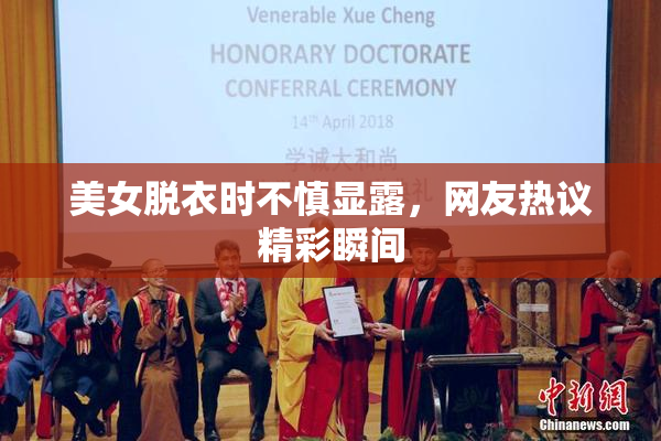 美女脱衣时不慎显露，网友热议精彩瞬间