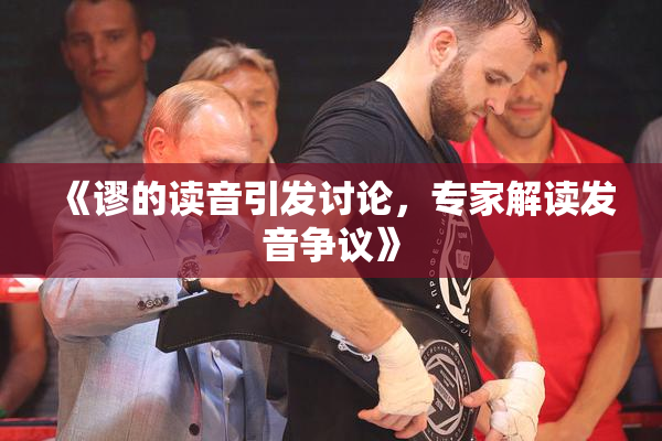 《谬的读音引发讨论，专家解读发音争议》