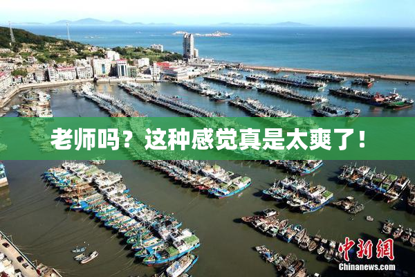 老师吗？这种感觉真是太爽了！