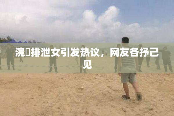浣腸排泄女引发热议，网友各抒己见