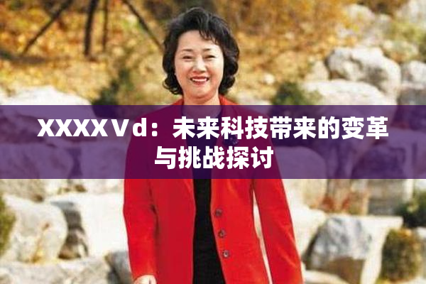 XXXXⅤd：未来科技带来的变革与挑战探讨