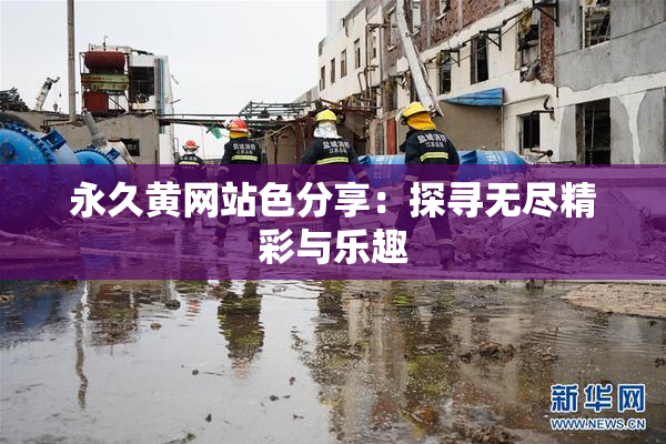 永久黄网站色分享：探寻无尽精彩与乐趣
