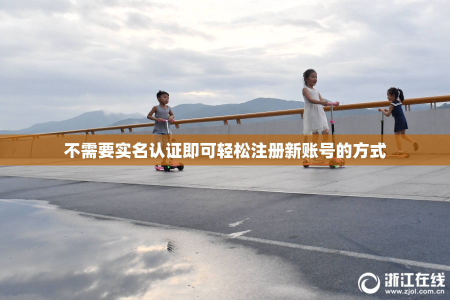 不需要实名认证即可轻松注册新账号的方式