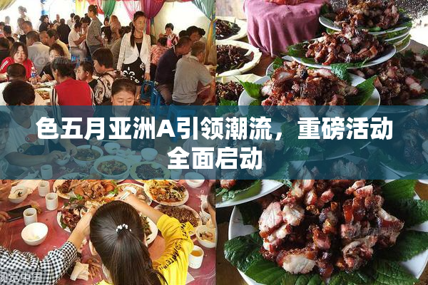 色五月亚洲A引领潮流，重磅活动全面启动