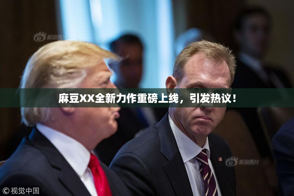 麻豆XX全新力作重磅上线，引发热议！