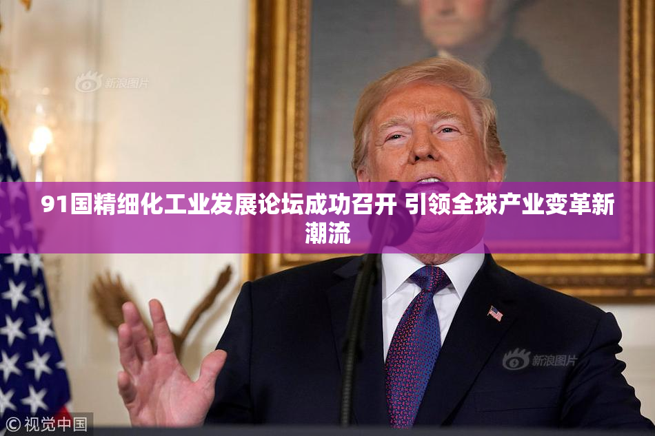 91国精细化工业发展论坛成功召开 引领全球产业变革新潮流