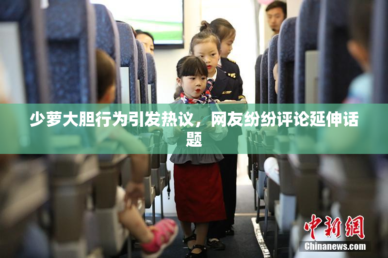 少萝大胆行为引发热议，网友纷纷评论延伸话题