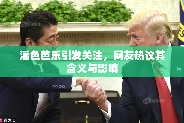 淫色芭乐引发关注，网友热议其含义与影响