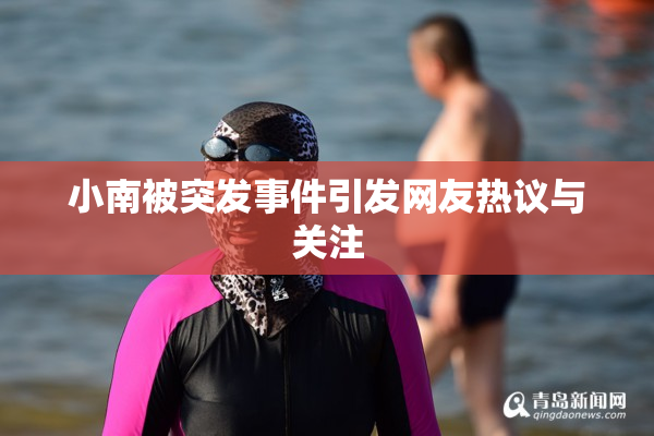 小南被突发事件引发网友热议与关注