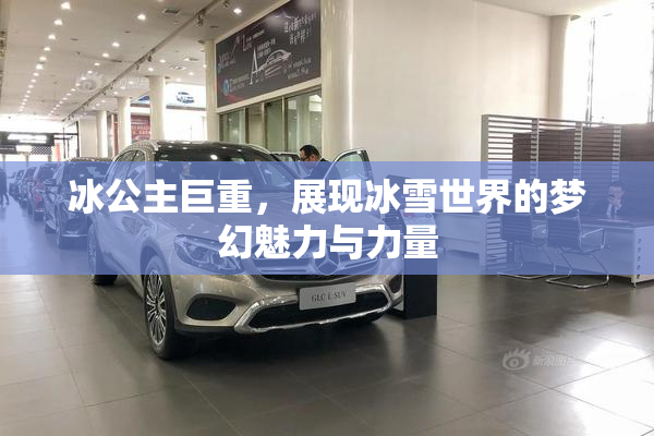 冰公主巨重，展现冰雪世界的梦幻魅力与力量