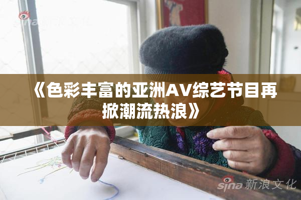 《色彩丰富的亚洲AV综艺节目再掀潮流热浪》