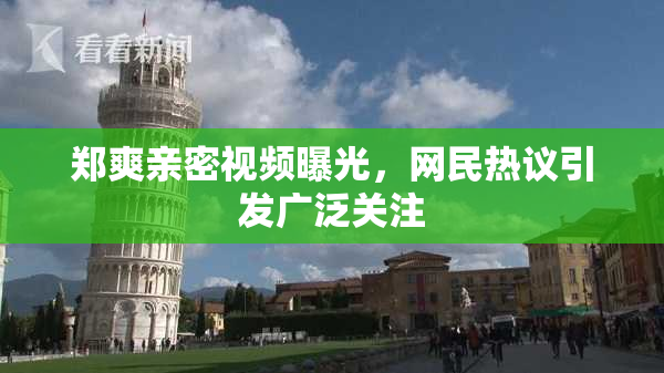 郑爽亲密视频曝光，网民热议引发广泛关注