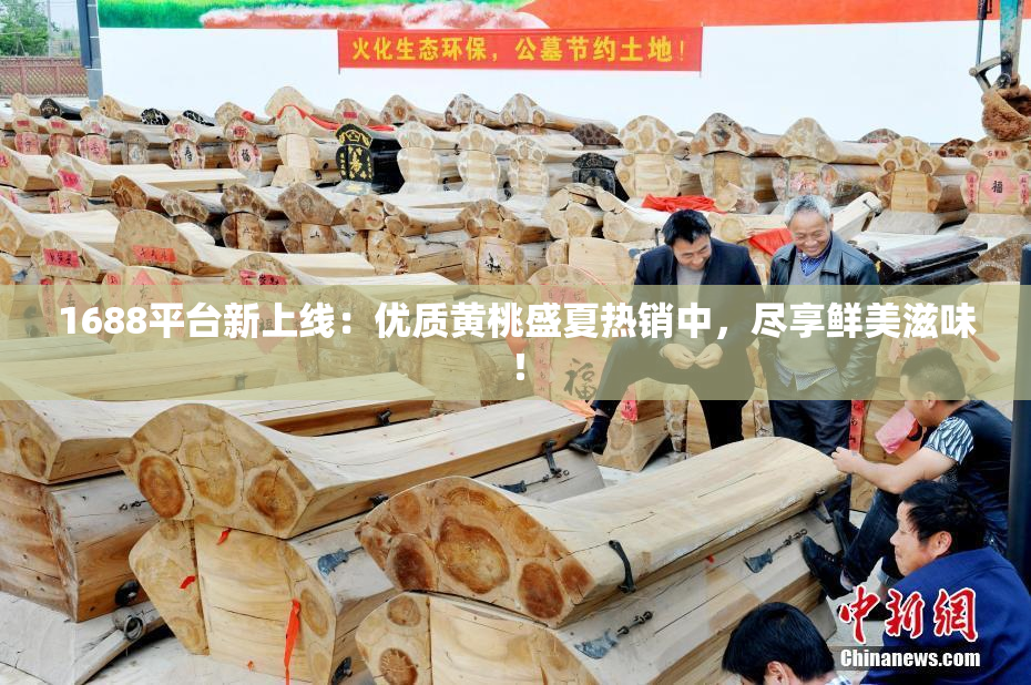 1688平台新上线：优质黄桃盛夏热销中，尽享鲜美滋味！
