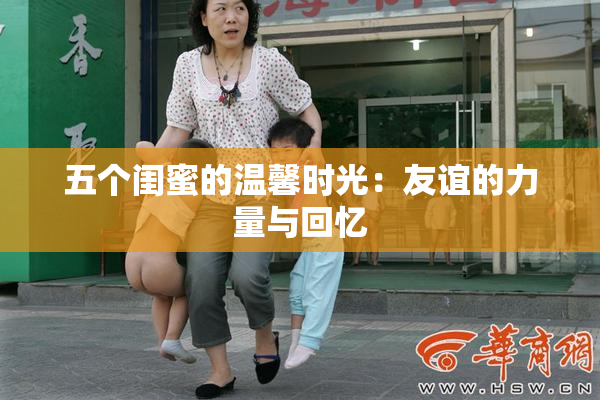五个闺蜜的温馨时光：友谊的力量与回忆