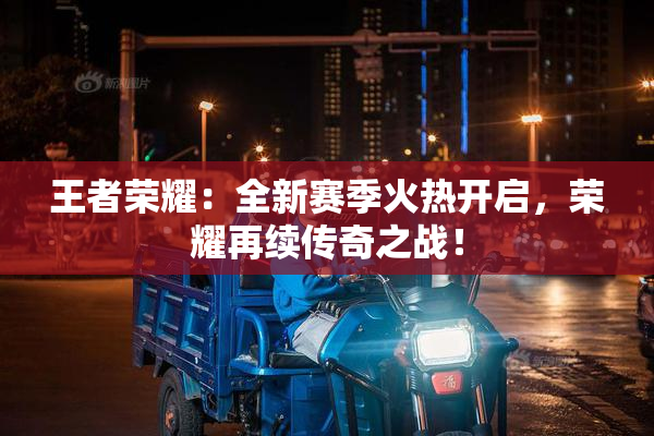 王者荣耀：全新赛季火热开启，荣耀再续传奇之战！